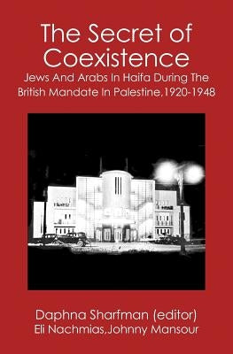 The Secret of Coexistence: Jews and Arabs in Haifa During the British Mandate in Palestine,1920-1948 by Mansour, Johnny