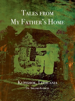 Tales from My Father's Home Kupishok, Lithuania by Kodesh, Shlomo