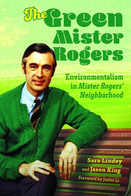 Green Mister Rogers: Environmentalism in Mister Rogers' Neighborhood by Lindey, Sara