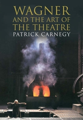 Wagner and the Art of the Theatre by Carnegy, Patrick