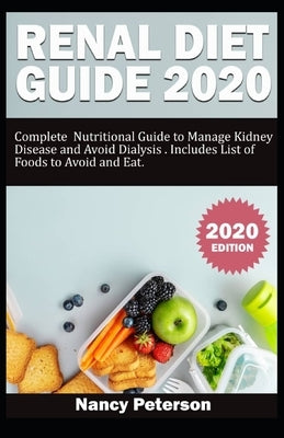 Renal Diet Guide 2020: Complete Nutritional Guide to Manage Kidney Disease and Avoid Dialysis. Includes List of Foods to Avoid and Eat by Peterson, Nancy