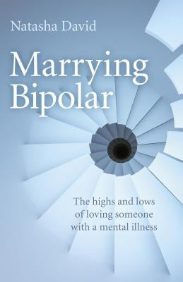 Marrying Bipolar: The Highs and Lows of Loving Someone with a Mental Illness by David, Natasha