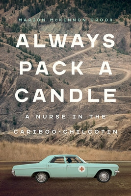 Always Pack a Candle: A Nurse in the Cariboo-Chilcotin by McKinnon Crook, Marion