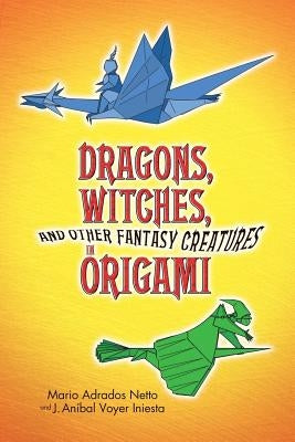 Dragons, Witches, and Other Fantasy Creatures in Origami by Netto, Mario Adrados