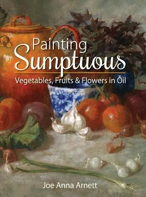 Painting Sumptuous Vegetables, Fruits & Flowers in Oil by Arnett, Joe Anna