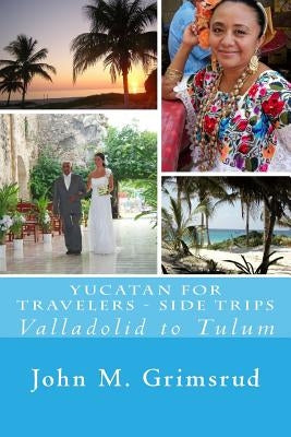 Yucatan for Travelers - Side Trips: Valladolid to Tulum by Grimsrud, Jane A.