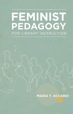 Feminist Pedagogy for Library Instruction by Accardi, Maria T.