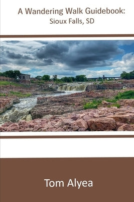 A Wandering Walk Guide Book: Sioux Falls, SD by Alyea, Tom