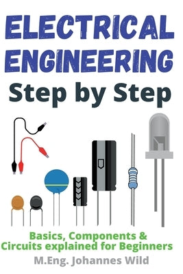 Electrical Engineering Step by Step: Basics, Components & Circuits explained for Beginners by Wild, M. Eng Johannes