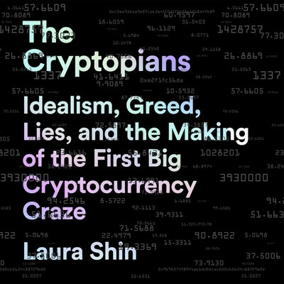 The Cryptopians: Idealism, Greed, Lies, and the Making of the First Big Cryptocurrency Craze by Shin, Laura