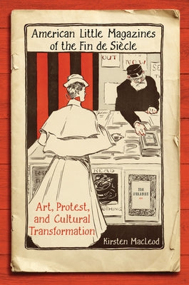 American Little Magazines of the Fin de Siecle: Art, Protest, and Cultural Transformation by MacLeod, Kirsten
