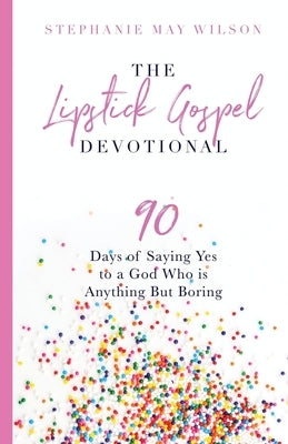 The Lipstick Gospel Devotional: 90 Days of Saying Yes to a God Who Is Anything But Boring by Wilson, Stephanie May