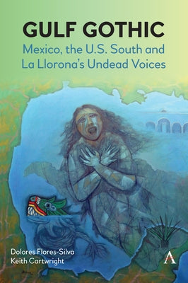 Gulf Gothic: Mexico, the U.S. South and La Llorona's Undead Voices by Flores-Silva, Dolores