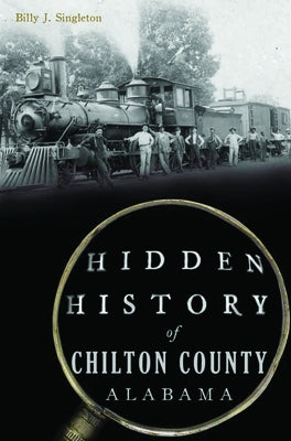 Hidden History of Chilton County, Alabama by Singleton, Billy J.