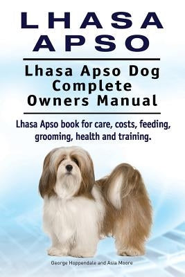 Lhasa Apso. Lhasa Apso Dog Complete Owners Manual. Lhasa Apso book for care, costs, feeding, grooming, health and training. by Moore, Asia