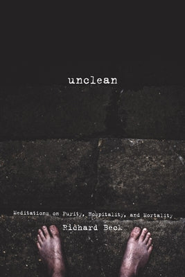 Unclean: Meditations on Purity, Hospitality, and Mortality by Beck, Richard