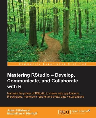 Mastering RStudio: Harness the power of RStudio to create web applications, R packages, markdown reports and pretty data visualizations by Hillebrand, Julian