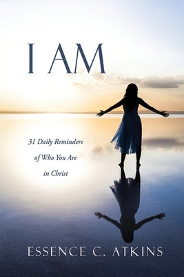 I Am: 31 Daily Reminders of Who You Are in Christ by Atkins, Essence C.