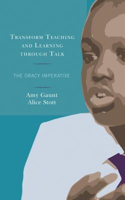Transform Teaching and Learning Through Talk: The Oracy Imperative by Gaunt, Amy