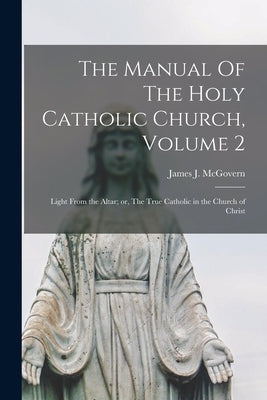 The Manual Of The Holy Catholic Church, Volume 2: Light From the Altar; or, The True Catholic in the Church of Christ by McGovern, James J. (James Joseph) 18