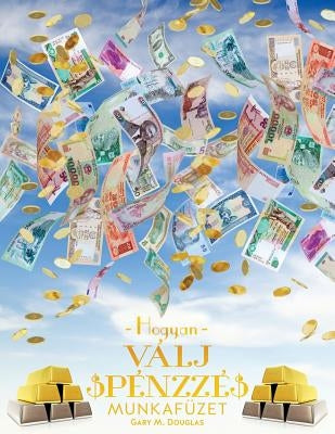 Hogyan Válj Pénzzé Munkafüzet - How To Become Money Workbook Hungarian by Douglas, Gary M.
