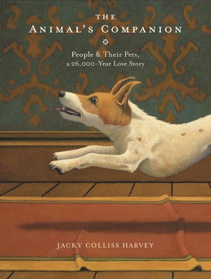 The Animal's Companion: People & Their Pets, a 26,000-Year Love Story by Harvey, Jacky Colliss