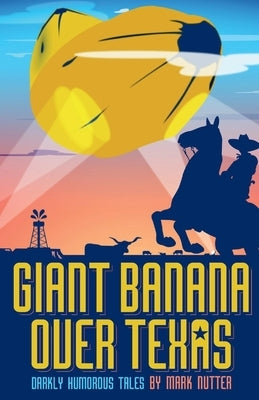 Giant Banana Over Texas: Darkly Humorous Tales by Nutter, Mark