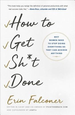 How to Get Sh*t Done: Why Women Need to Stop Doing Everything So They Can Achieve Anything by Falconer, Erin