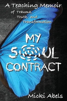 My Soul Contract: A Teaching Memoir of Trauma, Truth, and Transformation by Abels, Micki