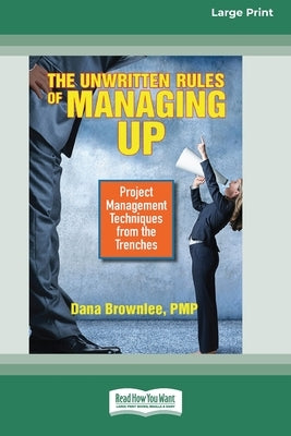 The Unwritten Rules of Managing Up: Project Management Techniques from the Trenches [Standard Large Print 16 Pt Edition] by Brownlee, Dana