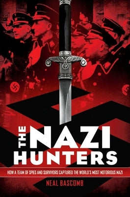 The Nazi Hunters: How a Team of Spies and Survivors Captured the World's Most Notorious Nazi by Bascomb, Neal