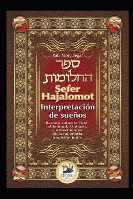 Sefer Hajalomot - Interpretación de Sueños: Basado en la Torá, el Talmud, Midrash y otras fuentes de la milenaria tradición judía by Segal, Moty