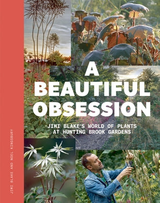 A Beautiful Obsession: Jimi Blake's World of Plants at Hunting Brook Gardens by Blake, Jimi