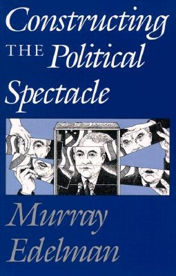 Constructing the Political Spectacle by Edelman, Murray