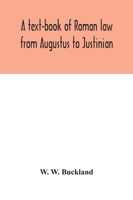 A text-book of Roman law from Augustus to Justinian by W. Buckland, W.