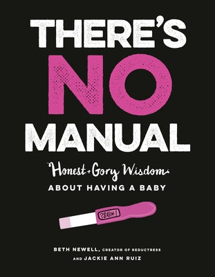 There's No Manual: Honest and Gory Wisdom about Having a Baby by Newell, Beth