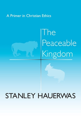 The Peaceable Kingdom: A Primer in Christian Ethics by Hauerwas, Stanley