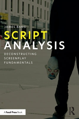 Script Analysis: Deconstructing Screenplay Fundamentals by Bang, James