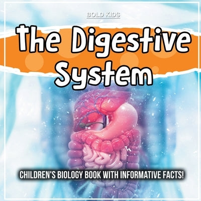 The Digestive System: Children's Biology Book With Informative Facts! by Kids, Bold