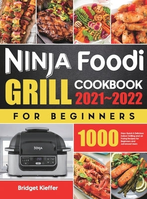 Ninja Foodi Grill Cookbook for Beginners 2021-2022: 1000 Days Quick & Delicious Indoor Grilling and Air Frying Recipes for Beginners and Advanced User by Kieffer, Bridget