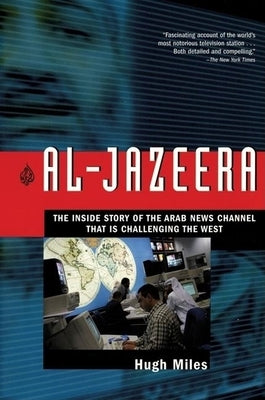 Al-Jazeera: The Inside Story of the Arab News Channel That Is Challenging the West by Miles, Hugh