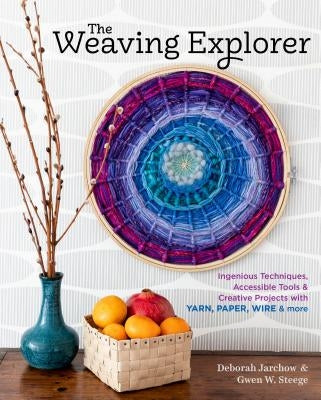 The Weaving Explorer: Ingenious Techniques, Accessible Tools & Creative Projects with Yarn, Paper, Wire & More by Jarchow, Deborah