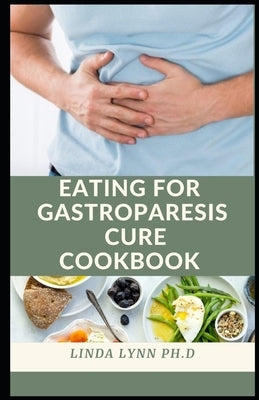 Eating for Gastroparesis Cookbook: The Gastroparesis Cookbook healthy Delicious, Nutritious Recipes for Gastroparesis Relief and everyday meal plan by Lynn Ph. D., Linda