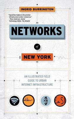 Networks of New York: An Illustrated Field Guide to Urban Internet Infrastructure by Burrington, Ingrid