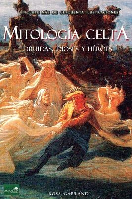 Mitología Celta: Druidas, Dioses y Héroes by Garland, Ross