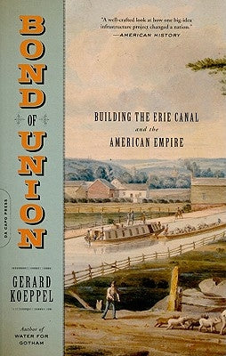 Bond of Union: Building the Erie Canal and the American Empire by Koeppel, Gerard