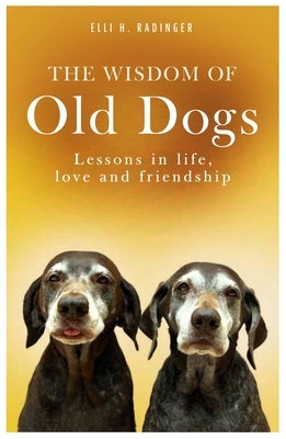 The Wisdom of Old Dogs: Lessons in Life, Love and Friendship by Radinger, Elli