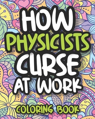 How Physicists Curse At Work: Swearing Physics Coloring Book For Adults, Funny Physicist Gift For Women, Men, Students And Teachers by Press, Curved Laughter