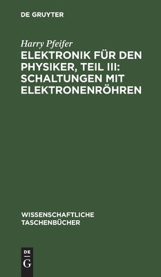 Elektronik für den Physiker, Teil III: Schaltungen mit Elektronenröhren by Pfeifer, Harry