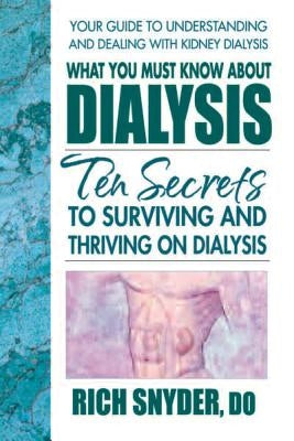 What You Must Know about Dialysis: Ten Secrets to Surviving and Thriving on Dialysis by Snyder, Rich